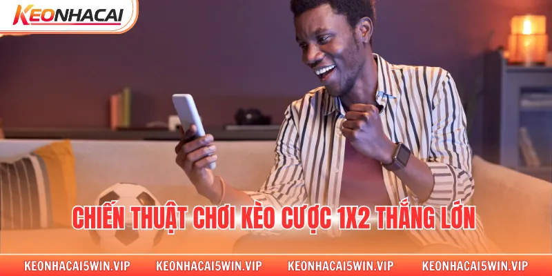 Chiến thuật chơi kèo cược 1x2 thắng lớn 