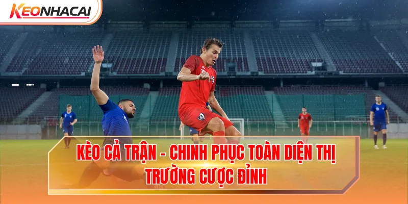 Kèo Cả Trận - Chinh Phục Toàn Diện Thị Trường Cược Đỉnh
