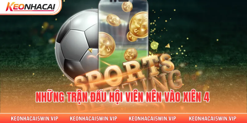 Những trận đấu hội viên nên vào xiên 4 