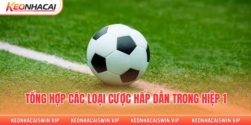 Tổng hợp các loại cược hấp dẫn trong hiệp 1